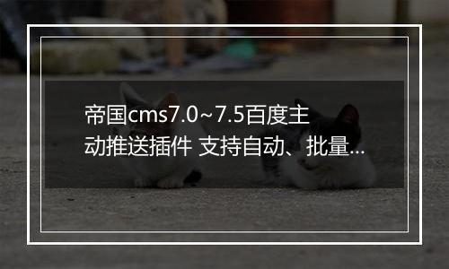 帝国cms7.0~7.5百度主动推送插件 支持自动、批量推送