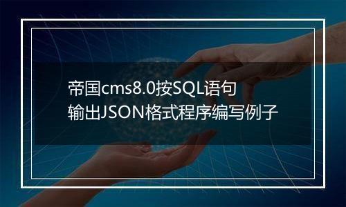帝国cms8.0按SQL语句输出JSON格式程序编写例子