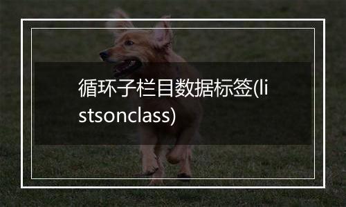 循环子栏目数据标签(listsonclass)