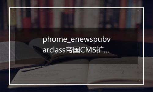 phome_enewspubvarclass帝国CMS扩展变量分类表