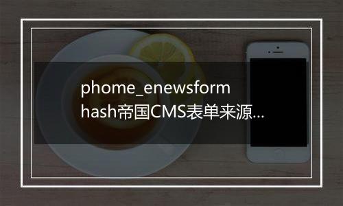 phome_enewsformhash帝国CMS表单来源认证码 二次开发只需要关注heformhash_get函数