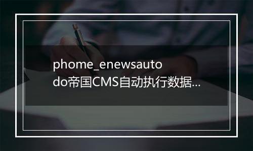 phome_enewsautodo帝国CMS自动执行数据表