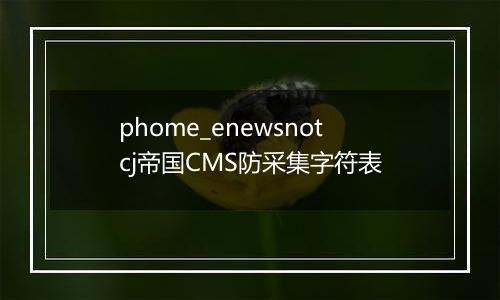 phome_enewsnotcj帝国CMS防采集字符表