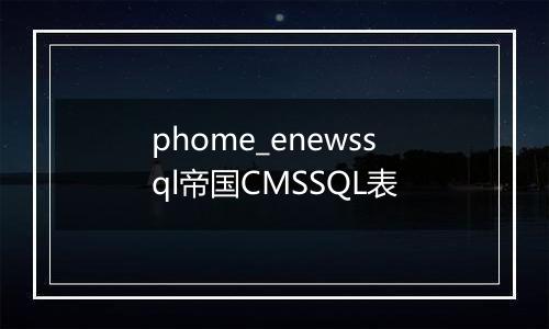 phome_enewssql帝国CMSSQL表
