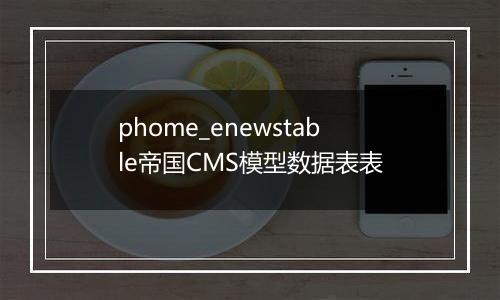 phome_enewstable帝国CMS模型数据表表