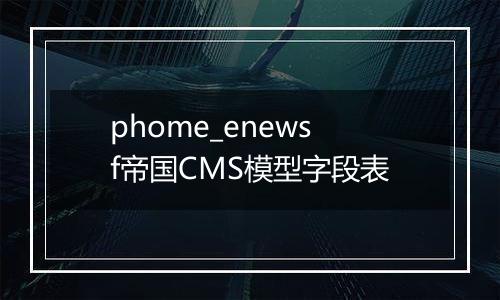 phome_enewsf帝国CMS模型字段表