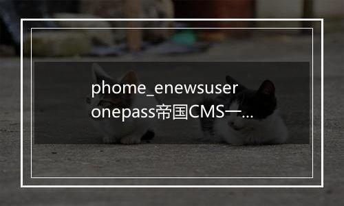 phome_enewsuseronepass帝国CMS一次性密码数据表