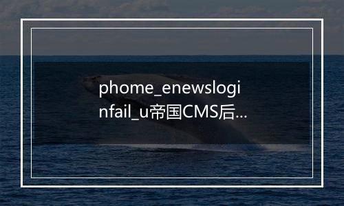 phome_enewsloginfail_u帝国CMS后台错误登陆记录数据表