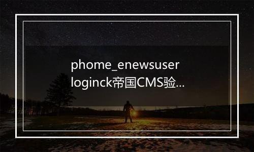 phome_enewsuserloginck帝国CMS验证表