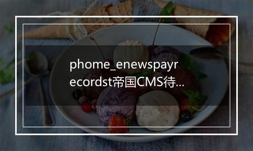 phome_enewspayrecordst帝国CMS待支付记录表