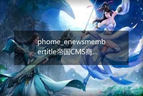 phome_enewsmembertitle帝国CMS商业版本才有的功能
