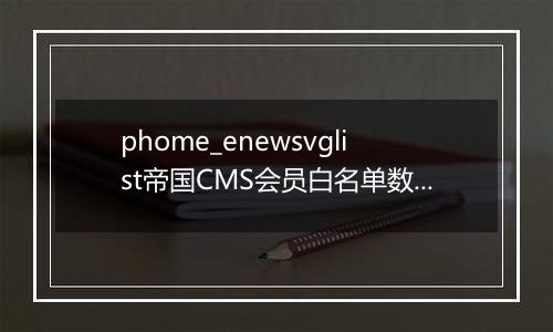 phome_enewsvglist帝国CMS会员白名单数据表