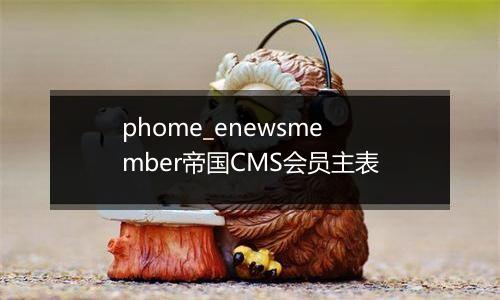 phome_enewsmember帝国CMS会员主表