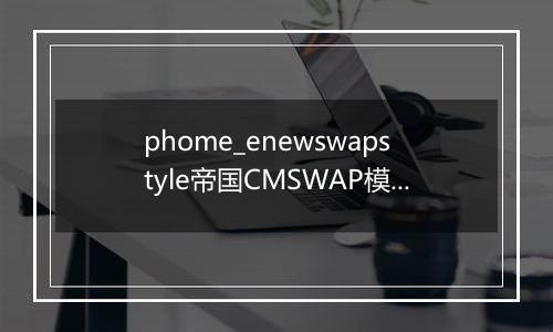 phome_enewswapstyle帝国CMSWAP模板表
