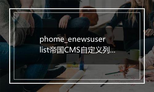 phome_enewsuserlist帝国CMS自定义列表表