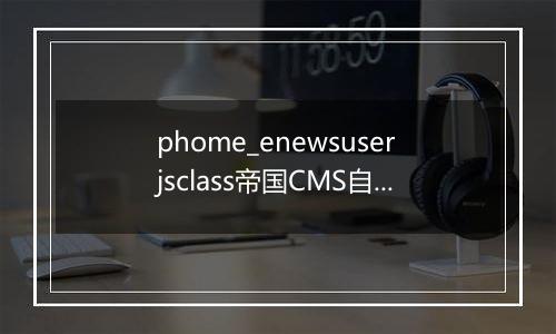 phome_enewsuserjsclass帝国CMS自定义JS分类表