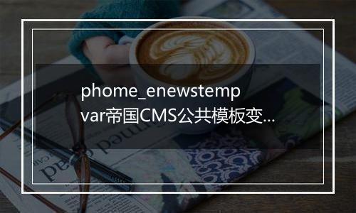 phome_enewstempvar帝国CMS公共模板变量表