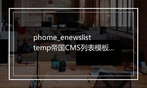 phome_enewslisttemp帝国CMS列表模板表
