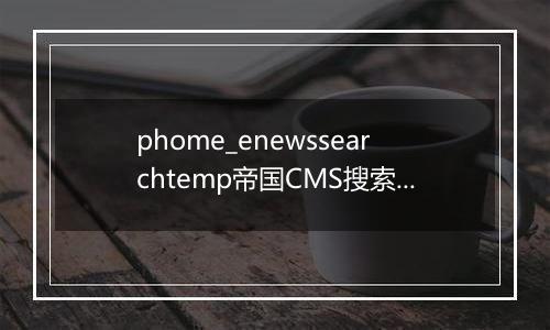phome_enewssearchtemp帝国CMS搜索模板表