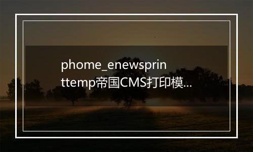 phome_enewsprinttemp帝国CMS打印模板表