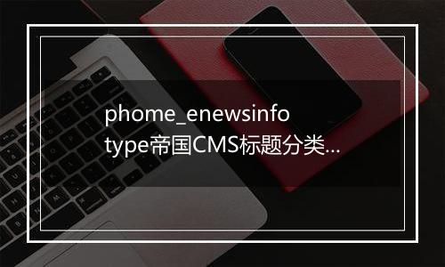 phome_enewsinfotype帝国CMS标题分类表