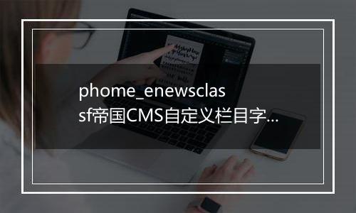 phome_enewsclassf帝国CMS自定义栏目字段表