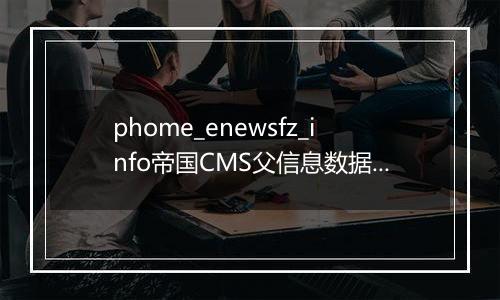 phome_enewsfz_info帝国CMS父信息数据表