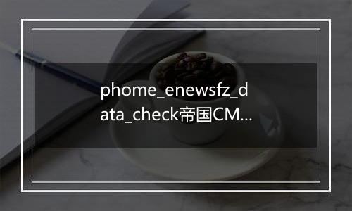 phome_enewsfz_data_check帝国CMS