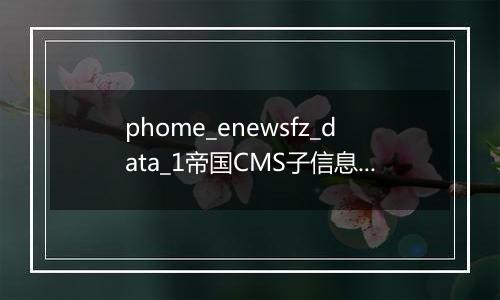 phome_enewsfz_data_1帝国CMS子信息数据表