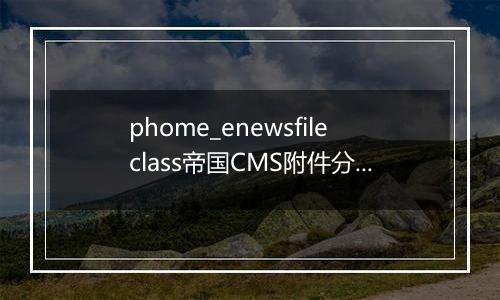 phome_enewsfileclass帝国CMS附件分类1数据表