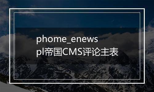 phome_enewspl帝国CMS评论主表