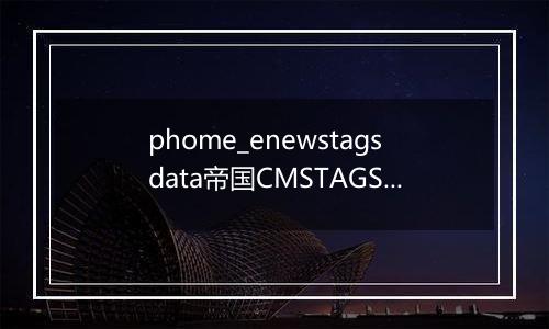 phome_enewstagsdata帝国CMSTAGS信息表