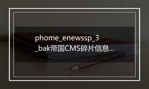 phome_enewssp_3_bak帝国CMS碎片信息表[代码碎片备份表]