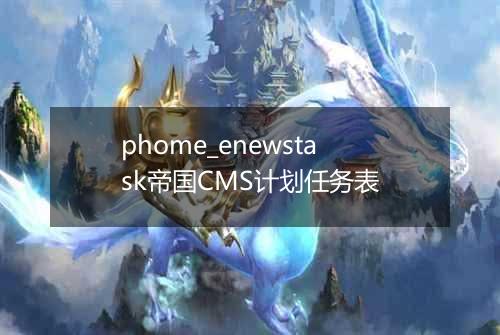 phome_enewstask帝国CMS计划任务表
