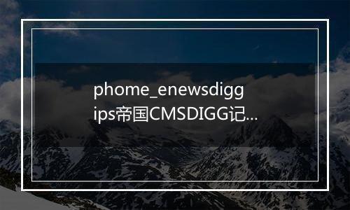 phome_enewsdiggips帝国CMSDIGG记录表