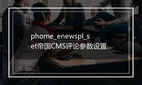 phome_enewspl_set帝国CMS评论参数设置表