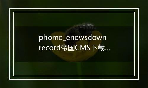 phome_enewsdownrecord帝国CMS下载扣点记录表