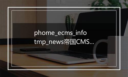phome_ecms_infotmp_news帝国CMS新闻系统模型-采集临时表