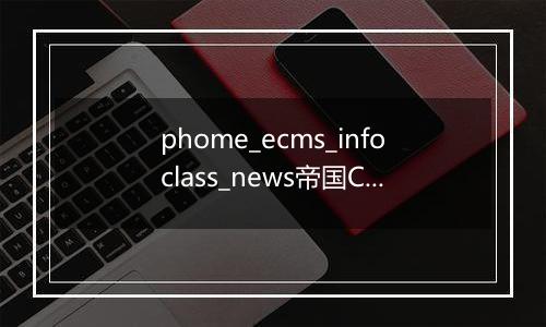 phome_ecms_infoclass_news帝国CMS新闻系统模型-采集规则副表