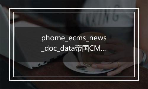 phome_ecms_news_doc_data帝国CMS新闻系统模型-归档副表