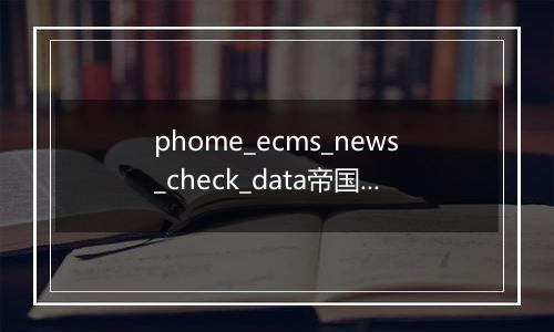 phome_ecms_news_check_data帝国CMS新闻系统模型－待审核副表