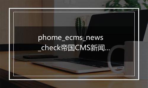 phome_ecms_news_check帝国CMS新闻系统模型－待审核主表
