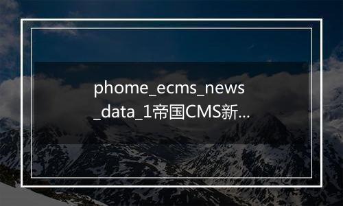 phome_ecms_news_data_1帝国CMS新闻系统模型－副表1