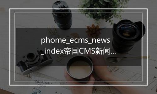 phome_ecms_news_index帝国CMS新闻系统模型－索引表
