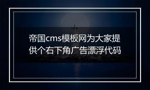 帝国cms模板网为大家提供个右下角广告漂浮代码