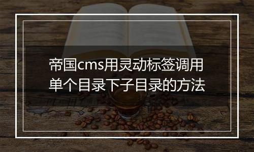 帝国cms用灵动标签调用单个目录下子目录的方法