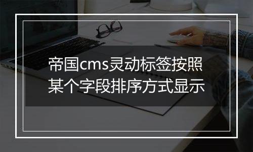 帝国cms灵动标签按照某个字段排序方式显示