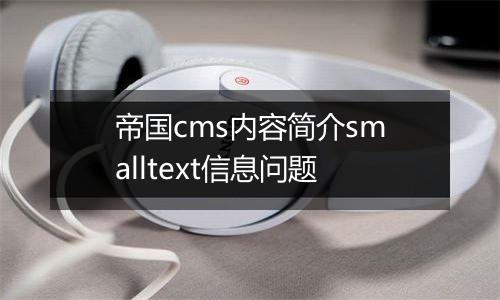 帝国cms内容简介smalltext信息问题