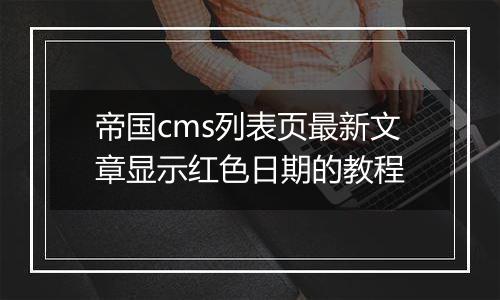 帝国cms列表页最新文章显示红色日期的教程