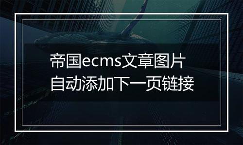 帝国ecms文章图片自动添加下一页链接